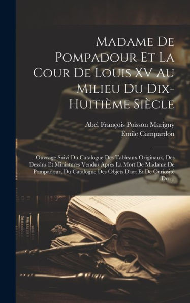Madame De Pompadour Et La Cour De Louis Xv Au Milieu Du Dix-Huitième Siècle: Ouvrage Suivi Du Catalogue Des Tableaux Originaux, Des Dessins Et ... D'Art Et De Curiosit?Du ... (French Edition)