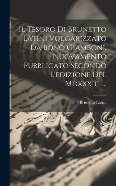 Il Tesoro Di Brunetto Latini Volgarizzato Da Bono Giamboni, Nuovamento Pubblicato Secondo L'Edizione Del Mdxxxiii. ... (Italian Edition)