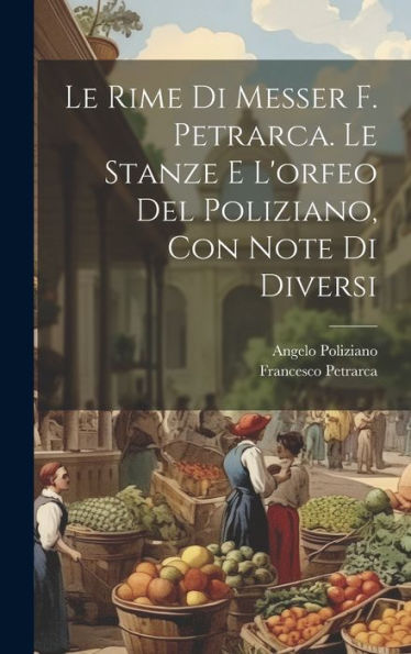 Le Rime Di Messer F. Petrarca. Le Stanze E L'Orfeo Del Poliziano, Con Note Di Diversi (Italian Edition)