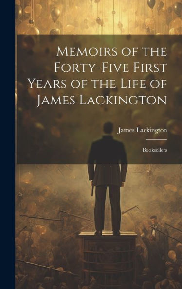Memoirs Of The Forty-Five First Years Of The Life Of James Lackington: Booksellers
