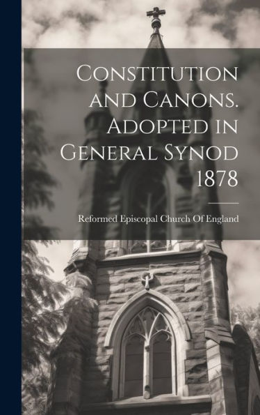 Constitution And Canons. Adopted In General Synod 1878