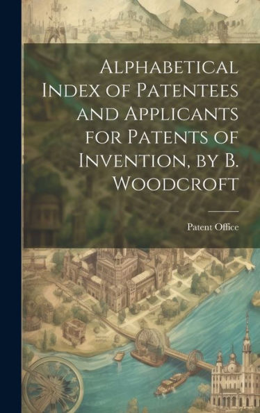 Alphabetical Index Of Patentees And Applicants For Patents Of Invention, By B. Woodcroft
