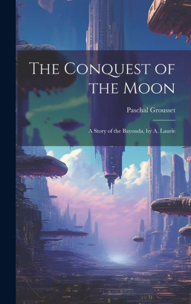 The Conquest Of The Moon: A Story Of The Bayouda, By A. Laurie