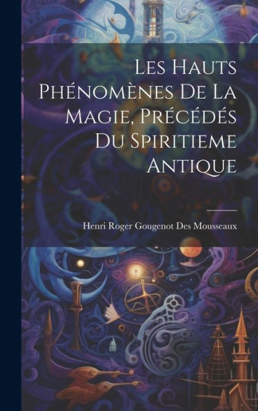 Les Hauts Phénomenes De La Magie, Precédes Du Spiritieme Antique (French Edition)