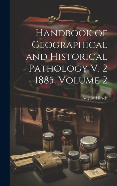 Handbook Of Geographical And Historical Pathology V. 2 1885, Volume 2