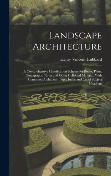 Landscape Architecture: A Comprehensive Classification Scheme For Books, Plans, Photographs, Notes And Other Collected Material, With Combined Alphabetic Topic Index And List Of Subject Headings