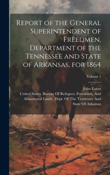 Report Of The General Superintendent Of Freedmen, Department Of The Tennessee And State Of Arkansas, For 1864; Volume 1