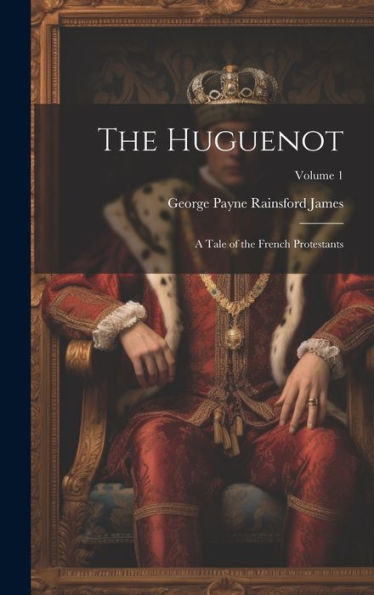 The Huguenot: A Tale Of The French Protestants; Volume 1