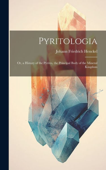 Pyritologia: Or, A History Of The Pyrites, The Principal Body Of The Mineral Kingdom