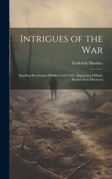 Intrigues Of The War: Startling Revelations Hidden Until 1922: Important Military Secrets Now Disclosed
