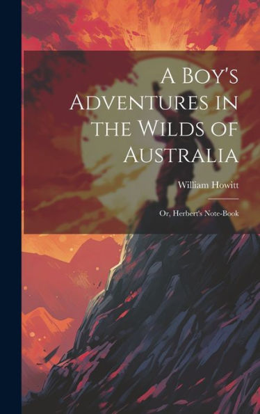 A Boy's Adventures In The Wilds Of Australia: Or, Herbert's Note-Book