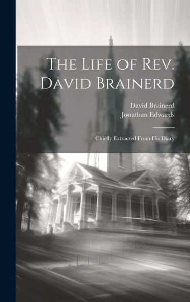 The Life Of Rev. David Brainerd: Chiefly Extracted From His Diary