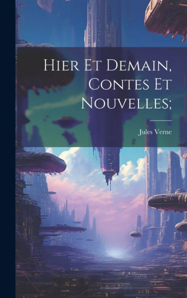 Hier Et Demain, Contes Et Nouvelles; (French Edition)