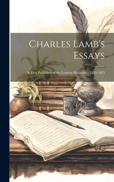 Charles Lamb's Essays: As First Published In The London Magazine: 1820-1825