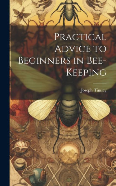 Practical Advice To Beginners In Bee-Keeping