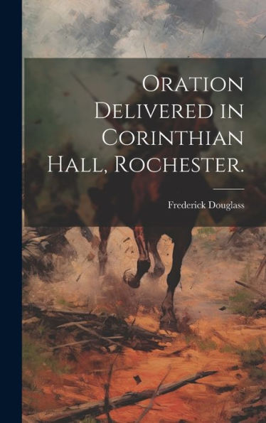 Oration Delivered In Corinthian Hall, Rochester.