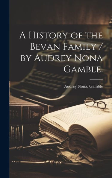 A History Of The Bevan Family / By Audrey Nona Gamble.