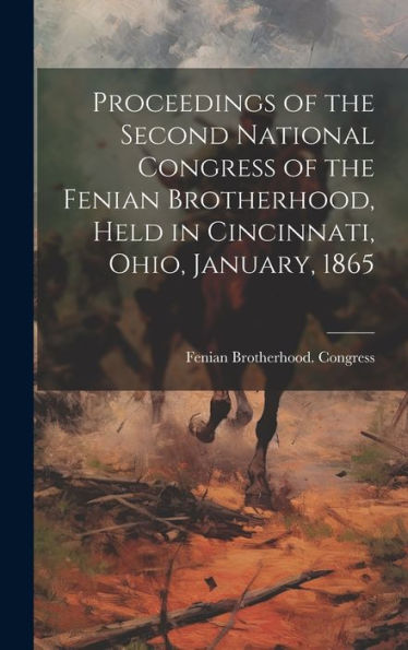 Proceedings Of The Second National Congress Of The Fenian Brotherhood, Held In Cincinnati, Ohio, January, 1865