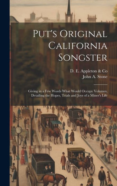 Put's Original California Songster: Giving In A Few Words What Would Occupy Volumes, Detailing The Hopes, Trials And Joys Of A Miner's Life