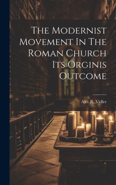 The Modernist Movement In The Roman Church Its Orginis Outcome