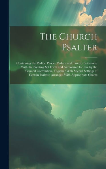 The Church Psalter: Containing The Psalter, Proper Psalms, And Twenty Selections, With The Pointing Set Forth And Authorized For Use By The General ... Psalms; Arranged With Appropriate Chants