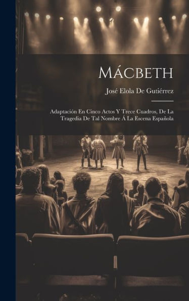 Mácbeth: Adaptación En Cinco Actos Y Trece Cuadros, De La Tragedia De Tal Nombre ?La Escena Española (Spanish Edition)