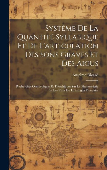 Système De La Quantit?Syllabique Et De L'Articulation Des Sons Graves Et Des Aigus: Recherches Ortho?Iques Et Phonétiques Sur La Phonométrie Et Les Tons De La Langue Fran?Ise (French Edition)
