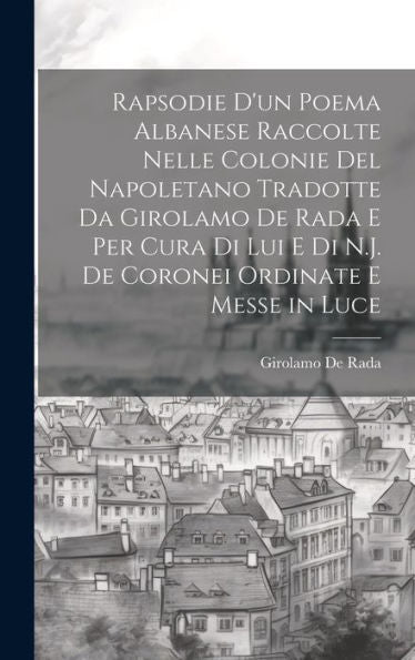 Rapsodie D'Un Poema Albanese Raccolte Nelle Colonie Del Napoletano Tradotte Da Girolamo De Rada E Per Cura Di Lui E Di N.J. De Coronei Ordinate E Messe In Luce (Italian Edition)