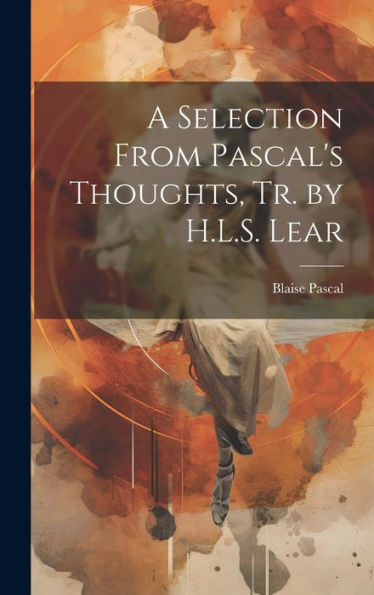 A Selection From Pascal's Thoughts, Tr. By H.L.S. Lear