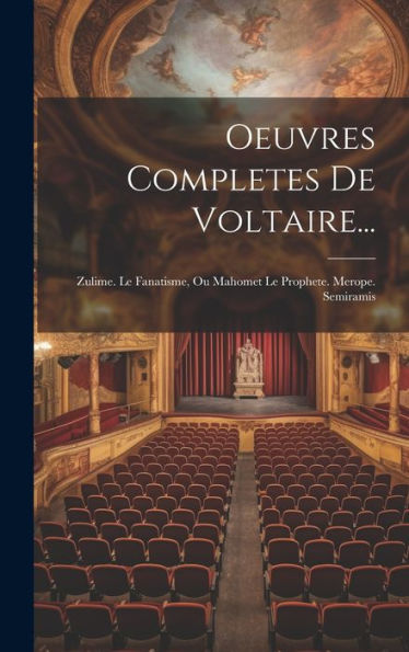 Oeuvres Completes De Voltaire...: Zulime. Le Fanatisme, Ou Mahomet Le Prophete. Merope. Semiramis (French Edition)