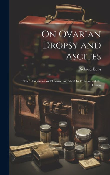 On Ovarian Dropsy And Ascites: Their Diagnosis And Treatment; Also On Prolapsus Of The Uterus