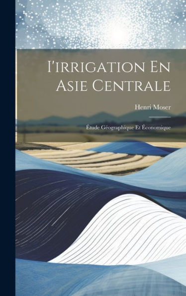 I'Irrigation En Asie Centrale: ?Ude Geographique Et ?Onomique (French Edition)