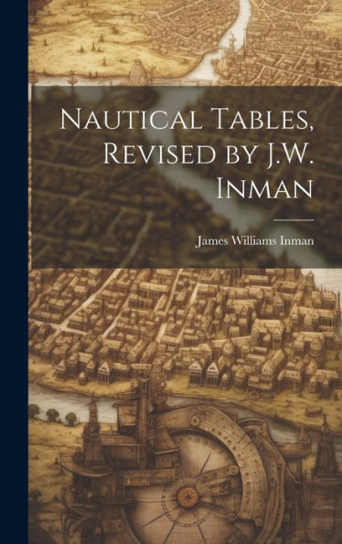 Nautical Tables, Revised By J.W. Inman