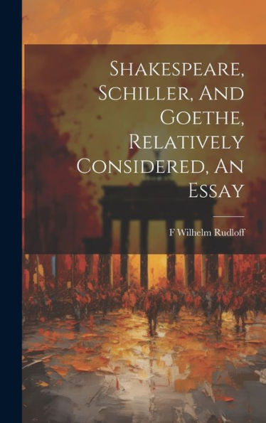 Shakespeare, Schiller, And Goethe, Relatively Considered, An Essay
