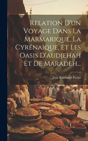Relation D'Un Voyage Dans La Marmarique, La Cyréna?Ue, Et Les Oasis D'Audjehah Et De Maradeh... (French Edition)