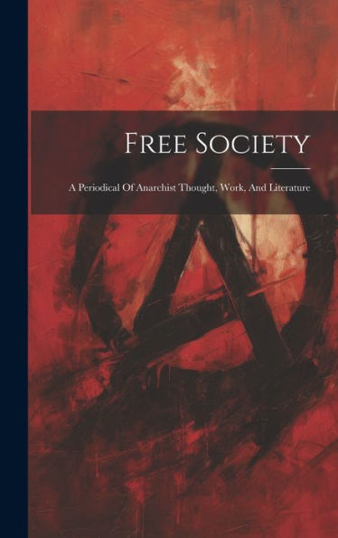 Free Society: A Periodical Of Anarchist Thought, Work, And Literature