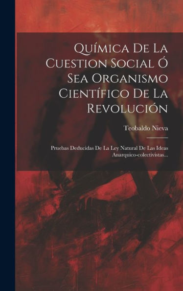 Qu?Ica De La Cuestion Social ?Sea Organismo Científico De La Revolución: Pruebas Deducidas De La Ley Natural De Las Ideas Anarquico-Colectivistas... (Spanish Edition)