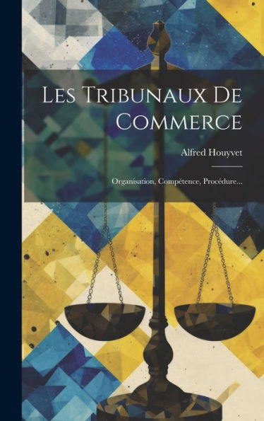 Les Tribunaux De Commerce: Organisation, Compétence, Procédure... (French Edition)