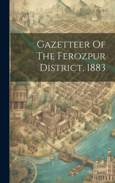 Gazetteer Of The Ferozpur District, 1883