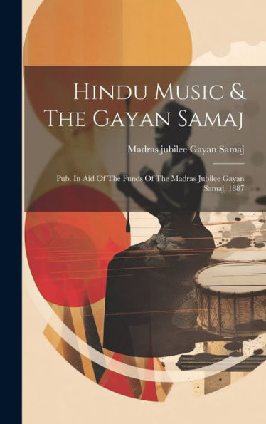Hindu Music & The Gayan Samaj: Pub. In Aid Of The Funds Of The Madras Jubilee Gayan Samaj, 1887