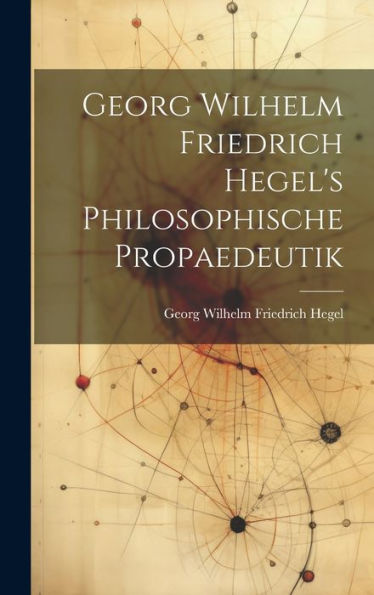 Georg Wilhelm Friedrich Hegel's Philosophische Propaedeutik (German Edition)