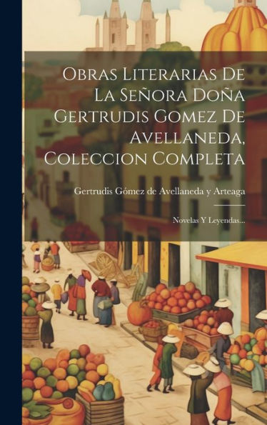 Obras Literarias De La Señora Doña Gertrudis Gomez De Avellaneda, Coleccion Completa: Novelas Y Leyendas... (Spanish Edition)