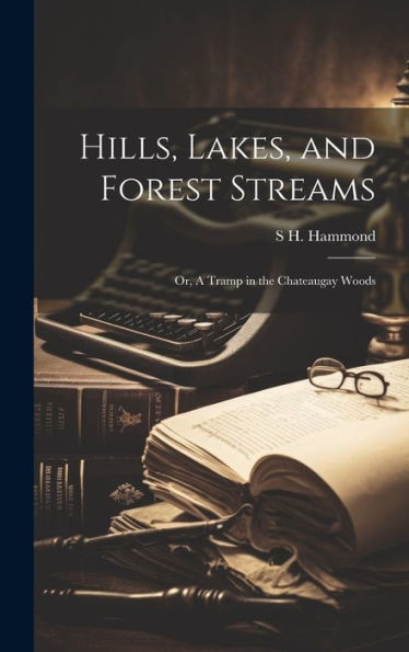 Hills, Lakes, And Forest Streams: Or, A Tramp In The Chateaugay Woods