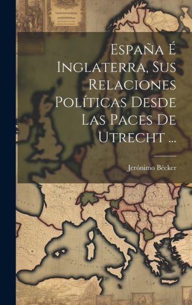 España ?Inglaterra, Sus Relaciones Pol?Icas Desde Las Paces De Utrecht ... (Spanish Edition)