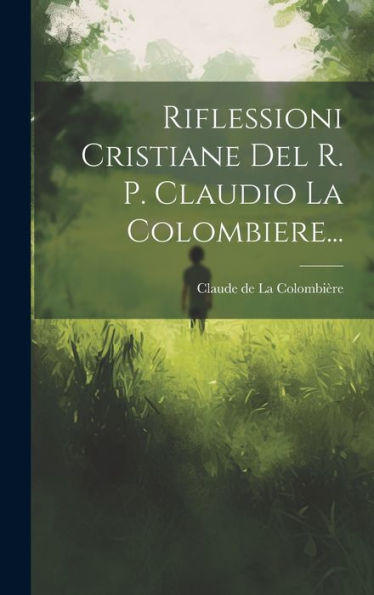 Riflessioni Cristiane Del R. P. Claudio La Colombiere... (Italian Edition)
