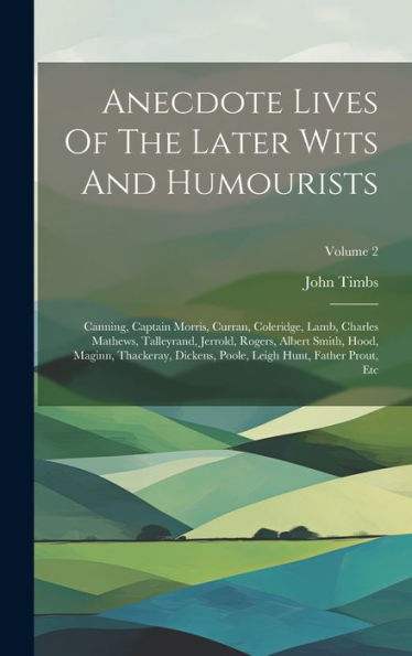 Anecdote Lives Of The Later Wits And Humourists: Canning, Captain Morris, Curran, Coleridge, Lamb, Charles Mathews, Talleyrand, Jerrold, Rogers, ... Leigh Hunt, Father Prout, Etc; Volume 2