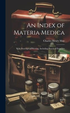 An Index Of Materia Medica: With Prescription Writing, Including Practical Exercises