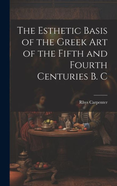 The Esthetic Basis Of The Greek Art Of The Fifth And Fourth Centuries B. C