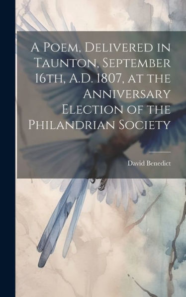 A Poem, Delivered In Taunton, September 16Th, A.D. 1807, At The Anniversary Election Of The Philandrian Society