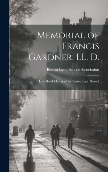 Memorial Of Francis Gardner, Ll. D.: Late Head-Master Of The Boston Latin School